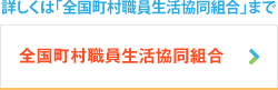 詳しくは「全国町村職員生活協同組合」まで